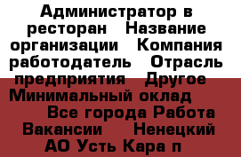 Администратор в ресторан › Название организации ­ Компания-работодатель › Отрасль предприятия ­ Другое › Минимальный оклад ­ 20 000 - Все города Работа » Вакансии   . Ненецкий АО,Усть-Кара п.